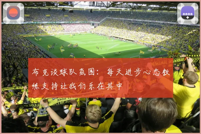 布克谈球队氛围：每天进步心态教练支持让我们乐在其中