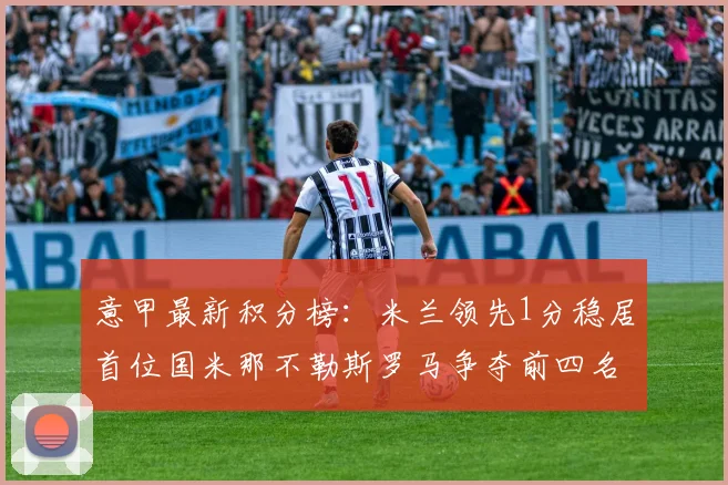 意甲最新积分榜：米兰领先1分稳居首位国米那不勒斯罗马争夺前四名
