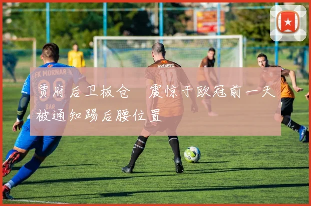 贾府后卫板仓滉震惊于欧冠前一天被通知踢后腰位置