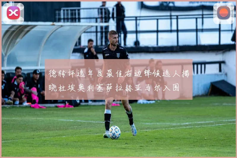德转评选年度最佳右边锋候选人揭晓杜埃奥利塞萨拉赫亚马尔入围
