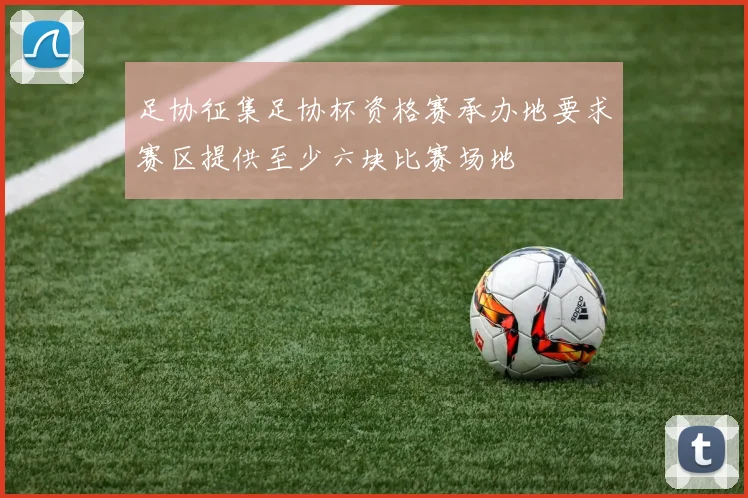 足协征集足协杯资格赛承办地要求赛区提供至少六块比赛场地