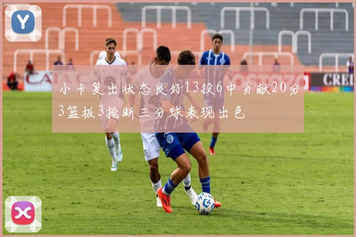 小卡复出状态良好13投6中贡献20分3篮板3抢断三分球表现出色