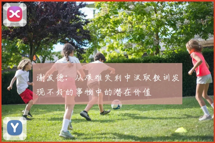 谢泼德：从艰难失利中汲取教训发现不好的事物中的潜在价值