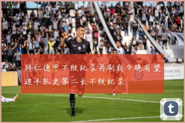 拜仁德甲不败纪录再刷新今晚有望追平队史第二长不败纪录