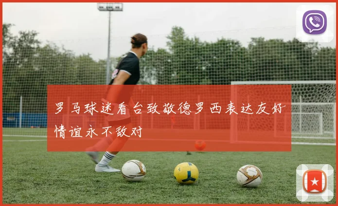 罗马球迷看台致敬德罗西表达友好情谊永不敌对