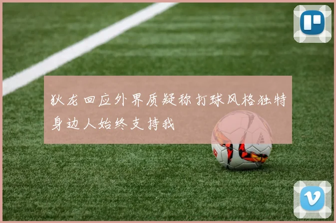 狄龙回应外界质疑称打球风格独特身边人始终支持我